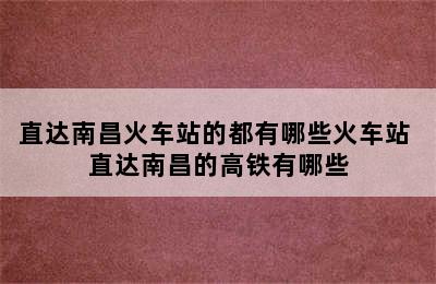 直达南昌火车站的都有哪些火车站 直达南昌的高铁有哪些